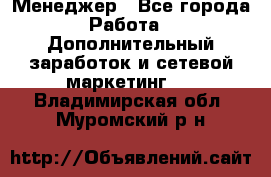 Менеджер - Все города Работа » Дополнительный заработок и сетевой маркетинг   . Владимирская обл.,Муромский р-н